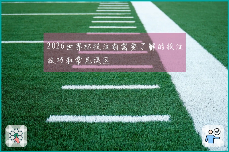 2026世界杯投注前需要了解的投注技巧和常见误区