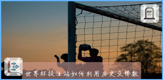 世界杯投注站如何利用历史交锋数据提高竞猜成功率？
