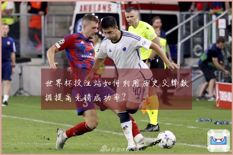 世界杯投注站如何利用历史交锋数据提高竞猜成功率？