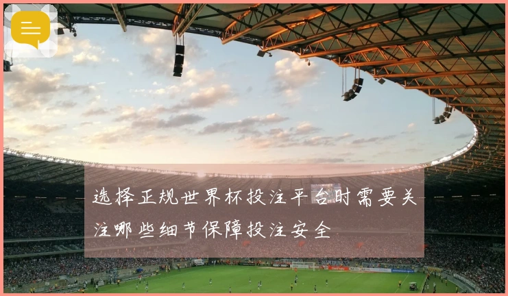 选择正规世界杯投注平台时需要关注哪些细节保障投注安全