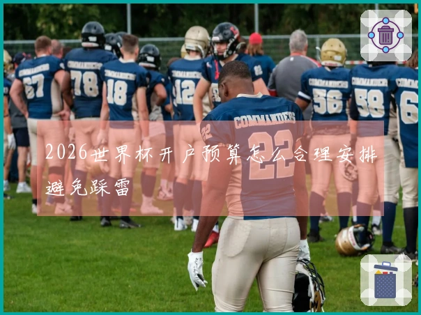2026世界杯开户预算怎么合理安排避免踩雷
