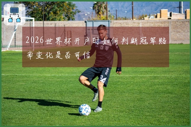 2026世界杯开户时如何判断冠军赔率变化是否可信
