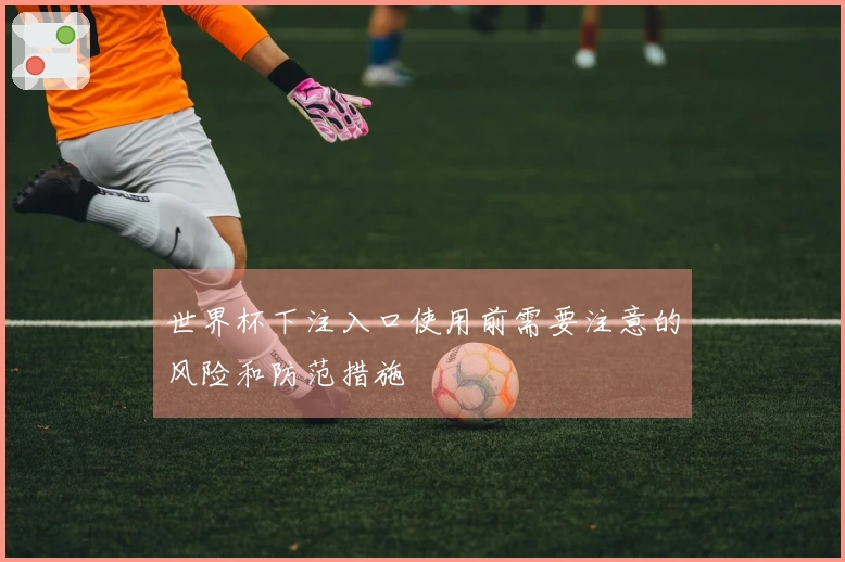 世界杯下注入口使用前需要注意的风险和防范措施