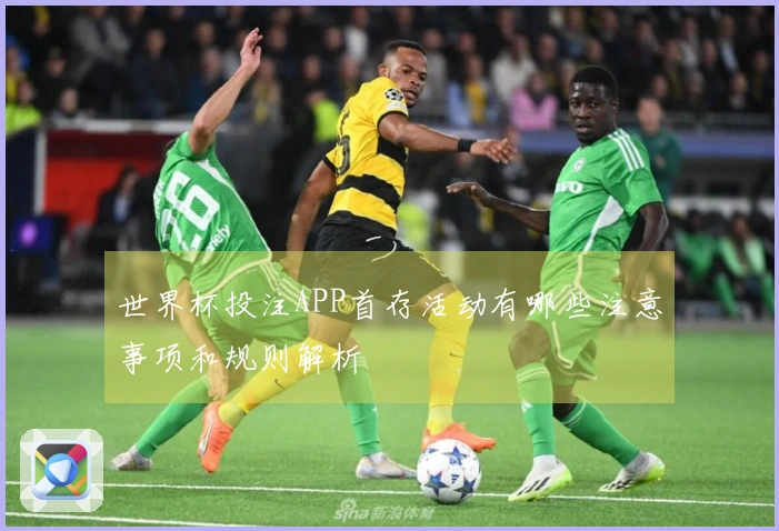 世界杯投注APP首存活动有哪些注意事项和规则解析