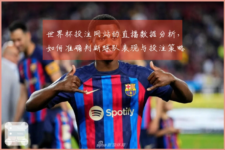 世界杯投注网站的直播数据分析，如何准确判断球队表现与投注策略？