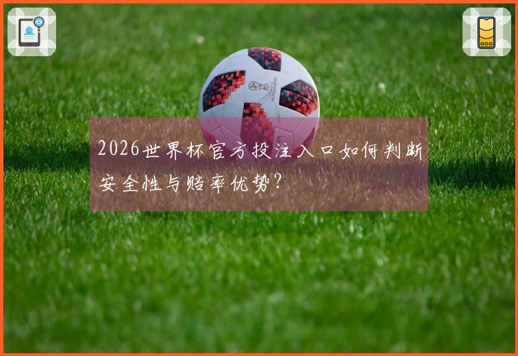 2026世界杯官方投注入口如何判断安全性与赔率优势？