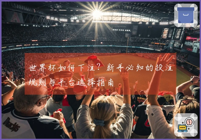 世界杯如何下注？新手必知的投注规则与平台选择指南