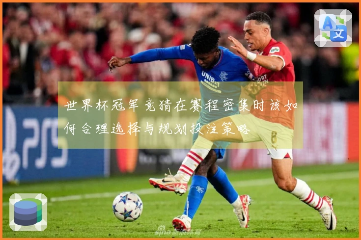 世界杯冠军竞猜在赛程密集时该如何合理选择与规划投注策略