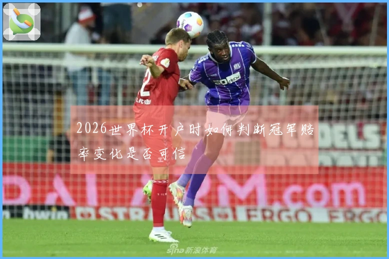 2026世界杯开户时如何判断冠军赔率变化是否可信