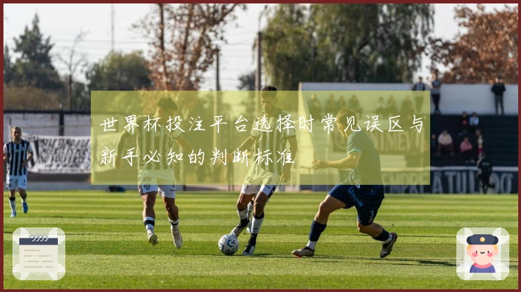 世界杯投注平台选择时常见误区与新手必知的判断标准