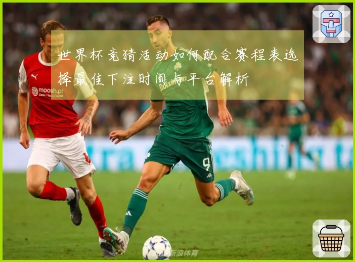 世界杯竞猜活动如何配合赛程表选择最佳下注时间与平台解析