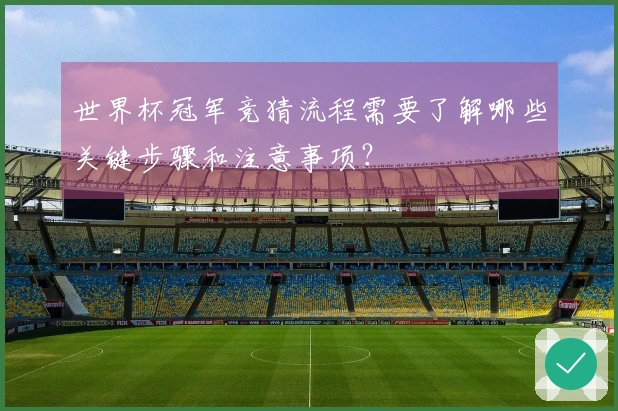 世界杯冠军竞猜流程需要了解哪些关键步骤和注意事项？