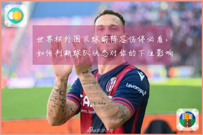 世界杯外围买球前阵容伤停必看，如何判断球队状态对你的下注影响？
