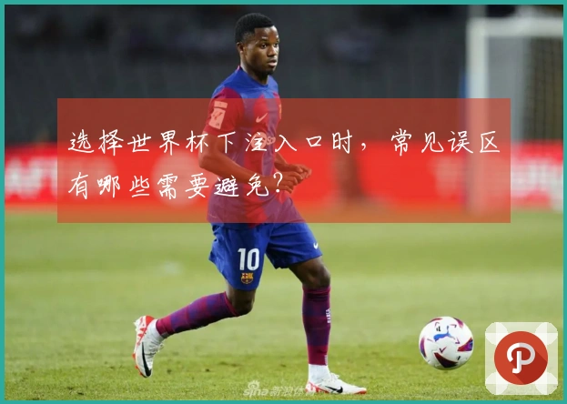 选择世界杯下注入口时，常见误区有哪些需要避免？