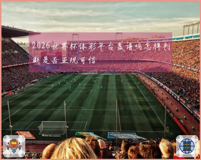 2026世界杯体彩平台靠谱吗怎样判断是否正规可信