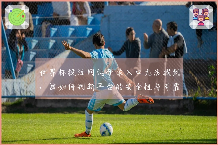 世界杯投注网站登录入口无法找到，该如何判断平台的安全性与可靠性？