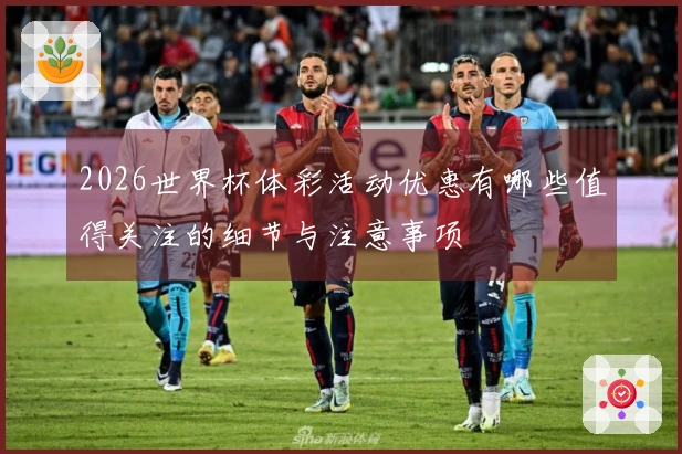 2026世界杯体彩活动优惠有哪些值得关注的细节与注意事项