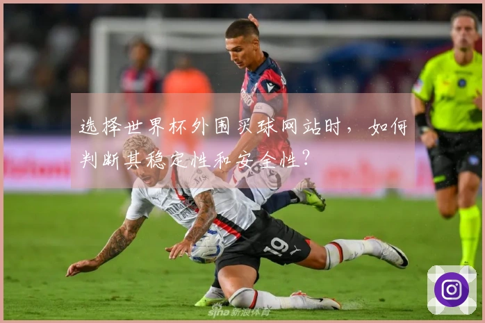 选择世界杯外围买球网站时，如何判断其稳定性和安全性？